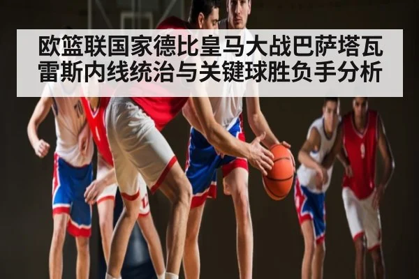 欧篮联国家德比皇马大战巴萨塔瓦雷斯内线统治与关键球胜负手分析 - PG